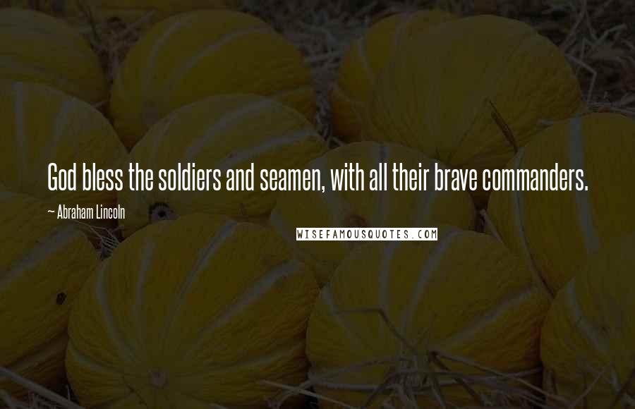 Abraham Lincoln Quotes: God bless the soldiers and seamen, with all their brave commanders.