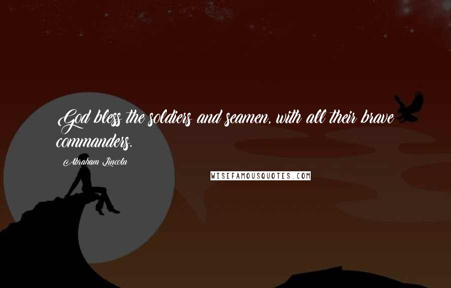 Abraham Lincoln Quotes: God bless the soldiers and seamen, with all their brave commanders.
