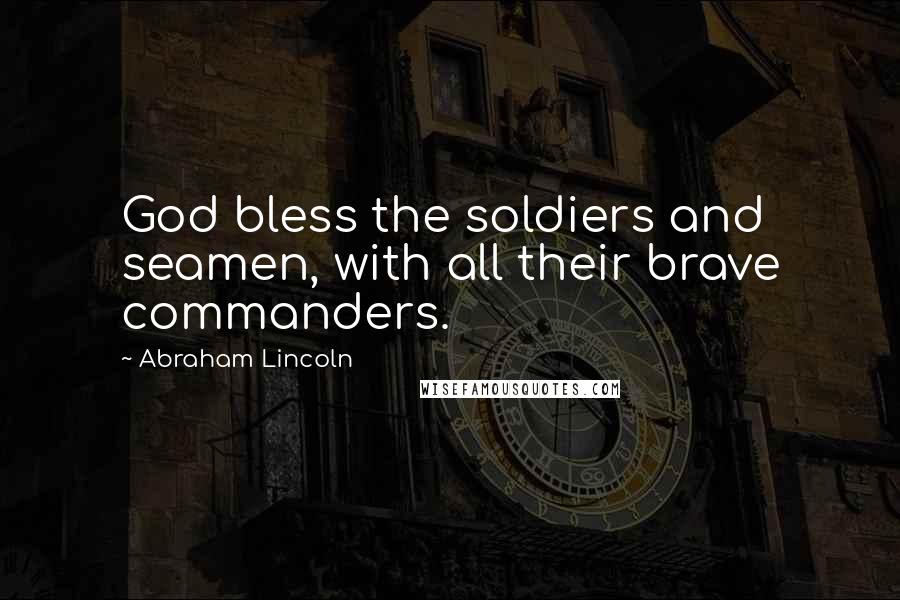 Abraham Lincoln Quotes: God bless the soldiers and seamen, with all their brave commanders.