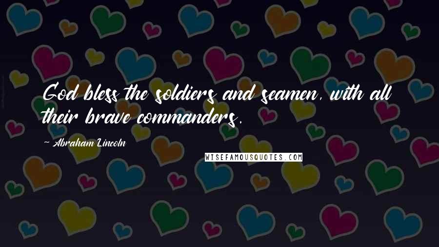 Abraham Lincoln Quotes: God bless the soldiers and seamen, with all their brave commanders.