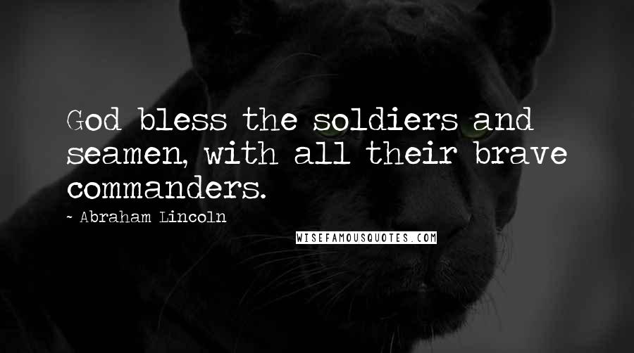Abraham Lincoln Quotes: God bless the soldiers and seamen, with all their brave commanders.