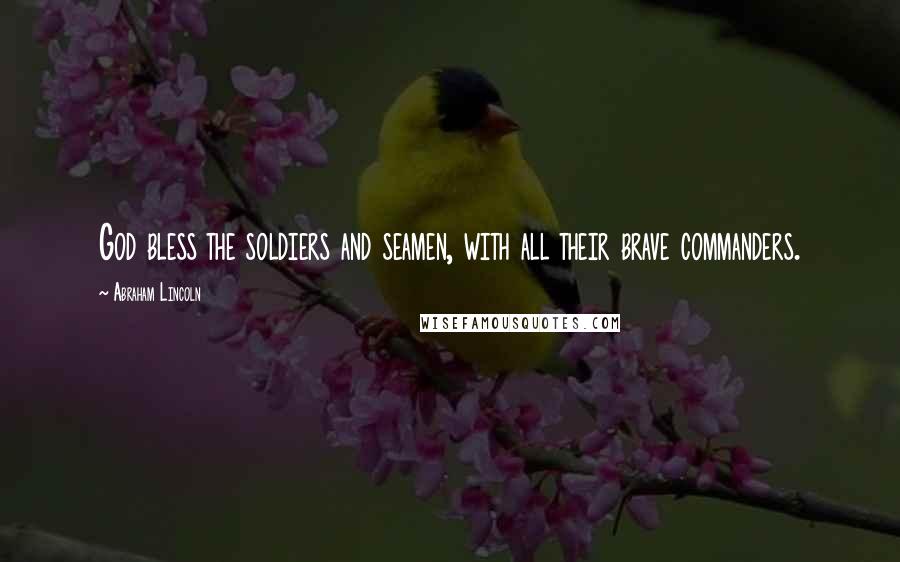 Abraham Lincoln Quotes: God bless the soldiers and seamen, with all their brave commanders.