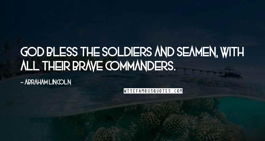 Abraham Lincoln Quotes: God bless the soldiers and seamen, with all their brave commanders.