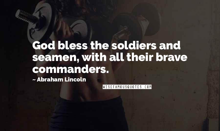 Abraham Lincoln Quotes: God bless the soldiers and seamen, with all their brave commanders.