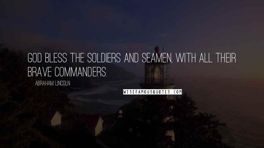 Abraham Lincoln Quotes: God bless the soldiers and seamen, with all their brave commanders.