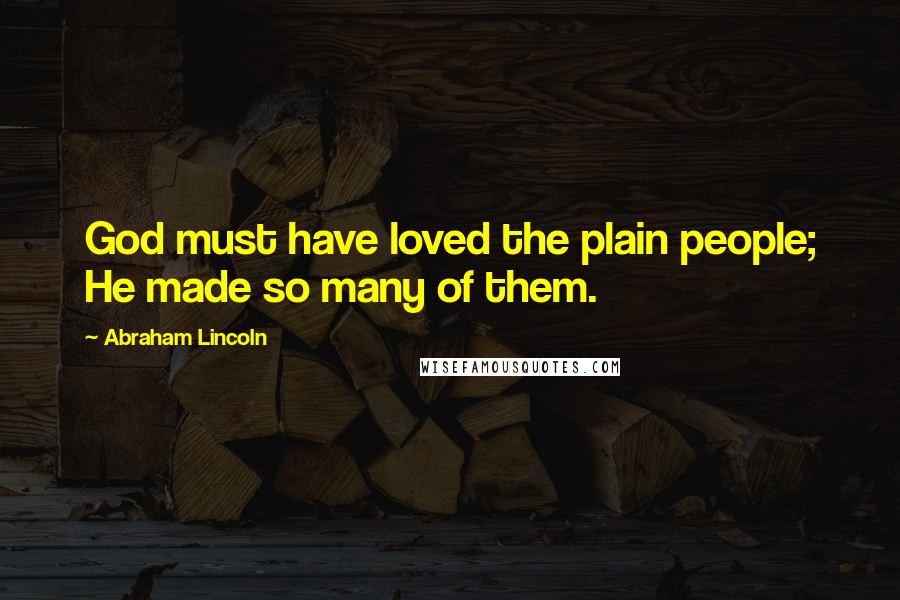 Abraham Lincoln Quotes: God must have loved the plain people; He made so many of them.