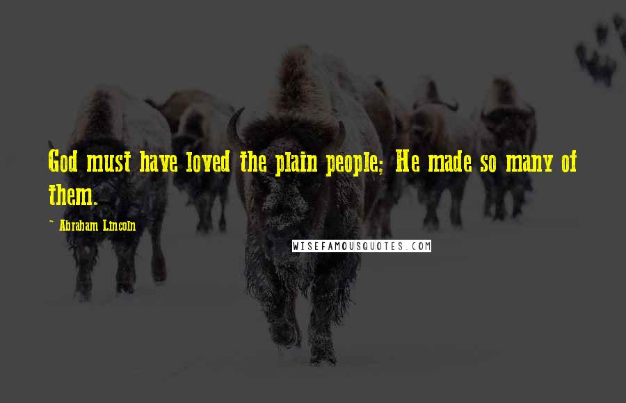 Abraham Lincoln Quotes: God must have loved the plain people; He made so many of them.