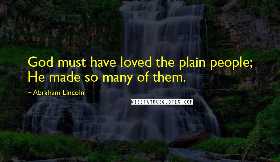 Abraham Lincoln Quotes: God must have loved the plain people; He made so many of them.