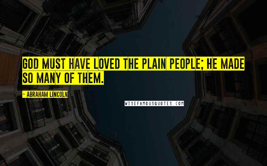 Abraham Lincoln Quotes: God must have loved the plain people; He made so many of them.