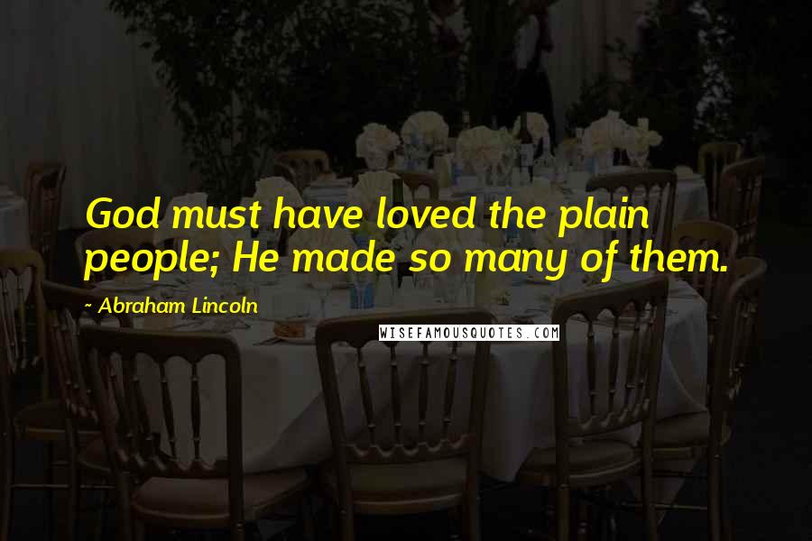 Abraham Lincoln Quotes: God must have loved the plain people; He made so many of them.