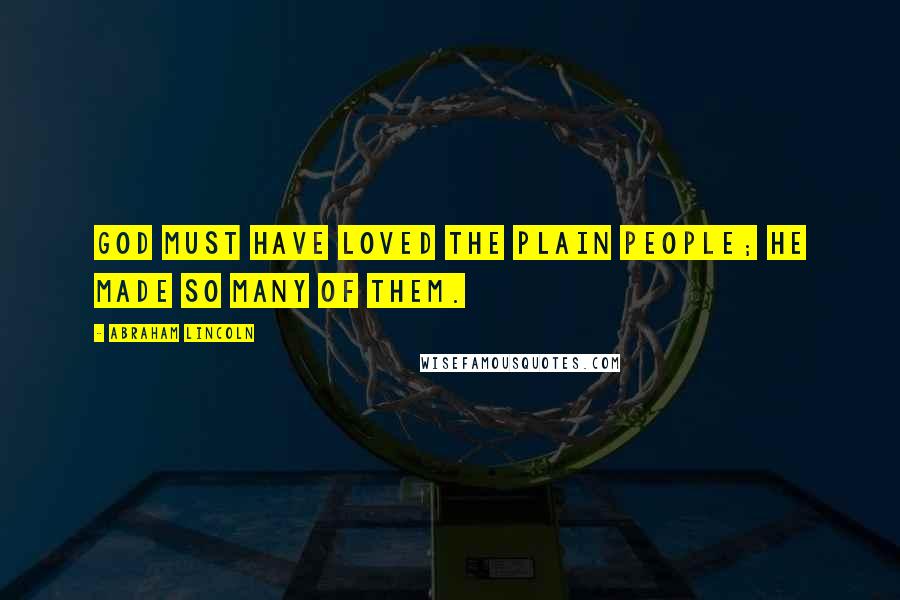 Abraham Lincoln Quotes: God must have loved the plain people; He made so many of them.