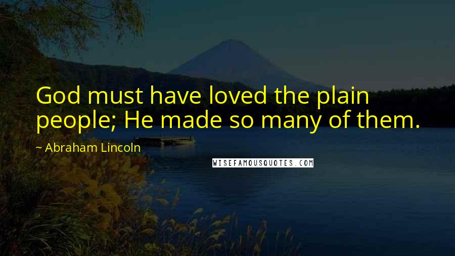 Abraham Lincoln Quotes: God must have loved the plain people; He made so many of them.