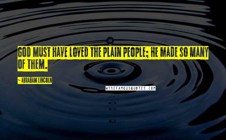 Abraham Lincoln Quotes: God must have loved the plain people; He made so many of them.
