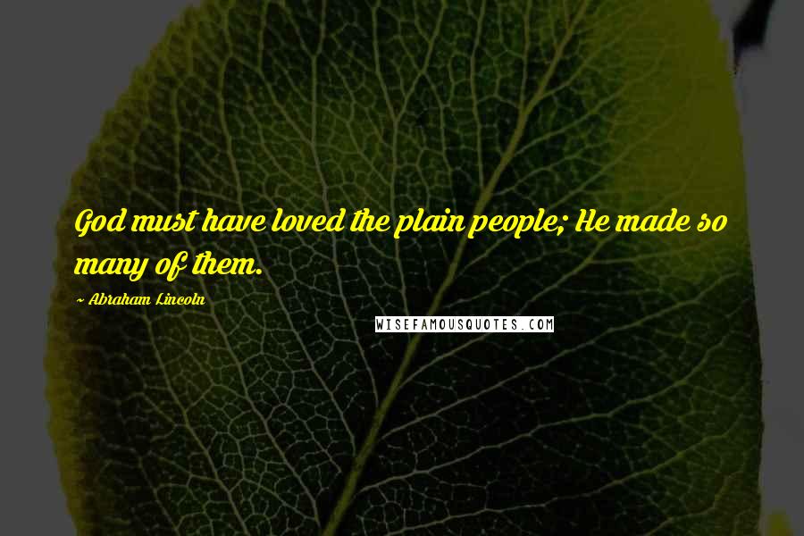 Abraham Lincoln Quotes: God must have loved the plain people; He made so many of them.