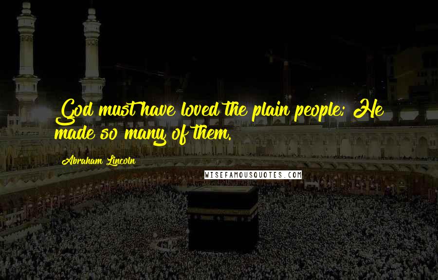 Abraham Lincoln Quotes: God must have loved the plain people; He made so many of them.