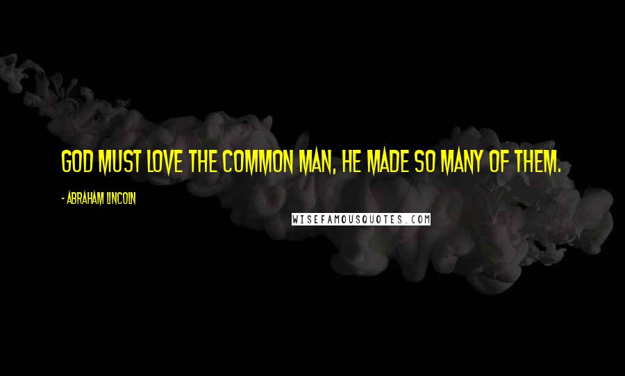 Abraham Lincoln Quotes: God must love the common man, he made so many of them.