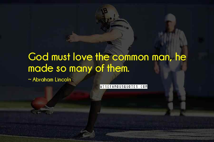 Abraham Lincoln Quotes: God must love the common man, he made so many of them.