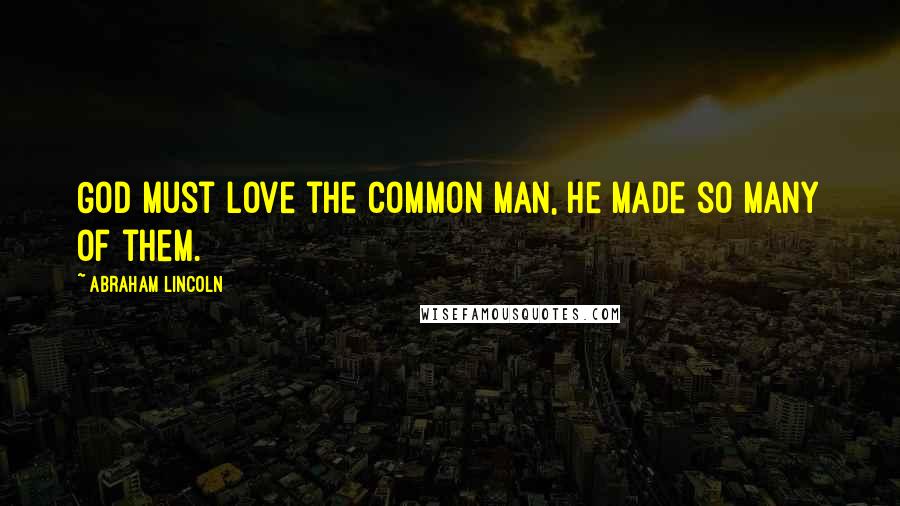 Abraham Lincoln Quotes: God must love the common man, he made so many of them.