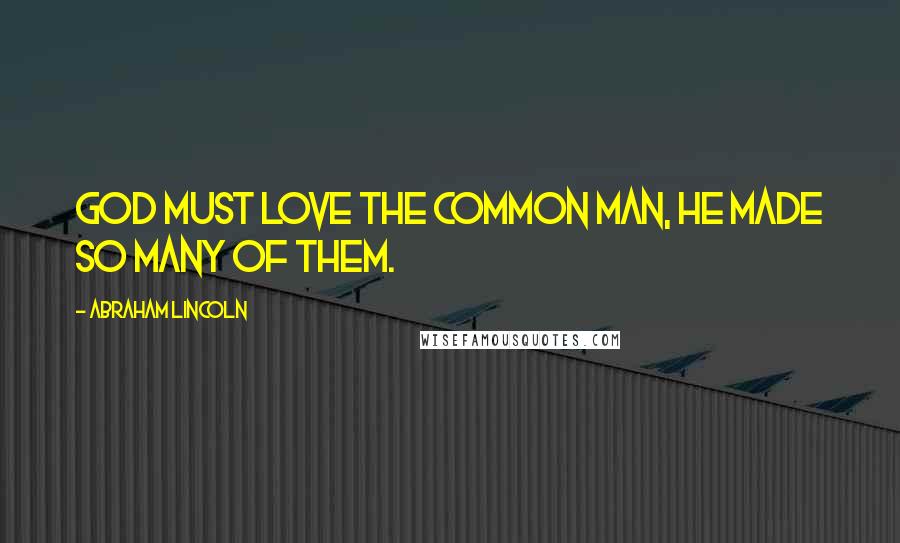 Abraham Lincoln Quotes: God must love the common man, he made so many of them.