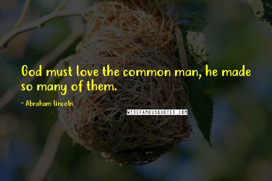 Abraham Lincoln Quotes: God must love the common man, he made so many of them.