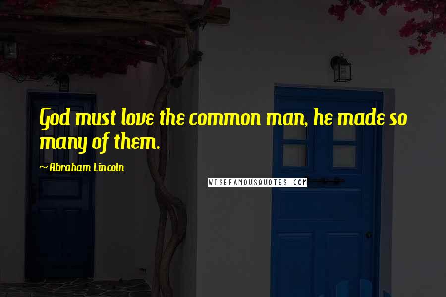 Abraham Lincoln Quotes: God must love the common man, he made so many of them.