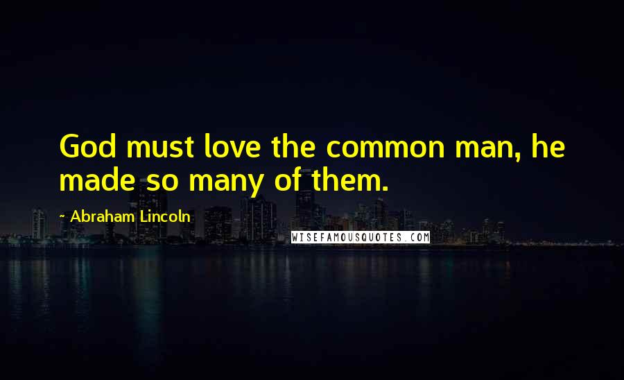 Abraham Lincoln Quotes: God must love the common man, he made so many of them.