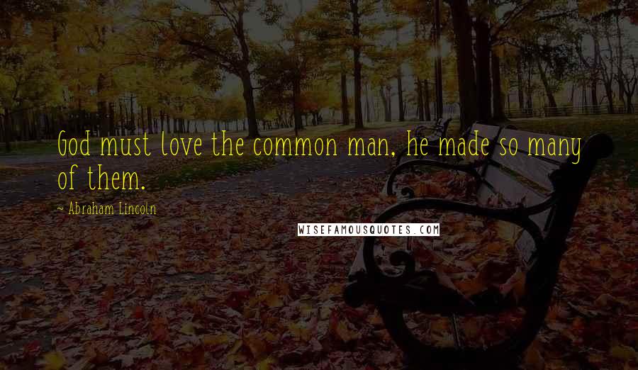 Abraham Lincoln Quotes: God must love the common man, he made so many of them.