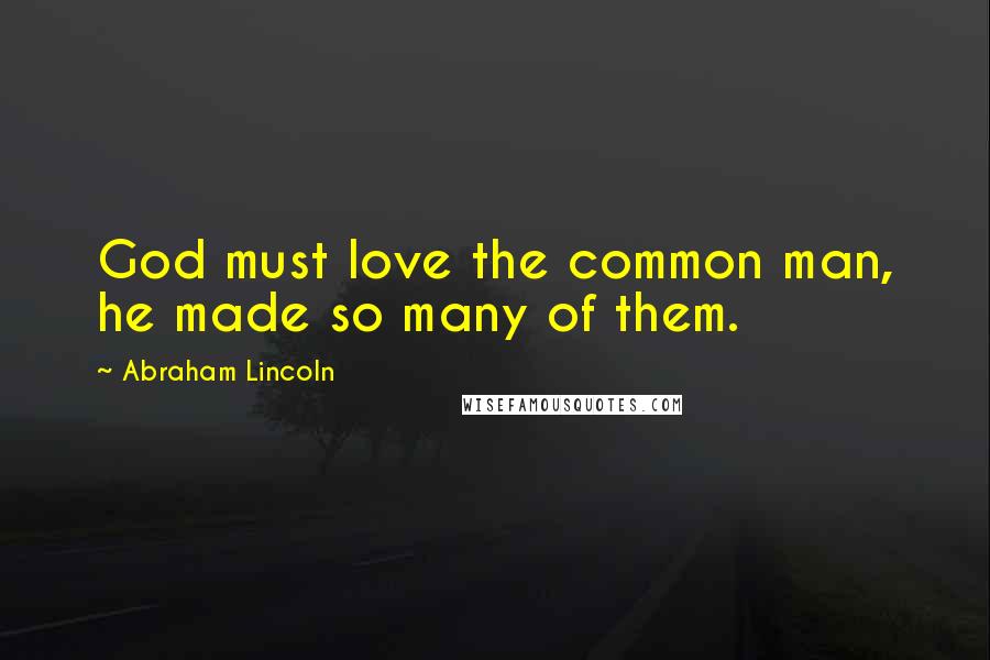 Abraham Lincoln Quotes: God must love the common man, he made so many of them.