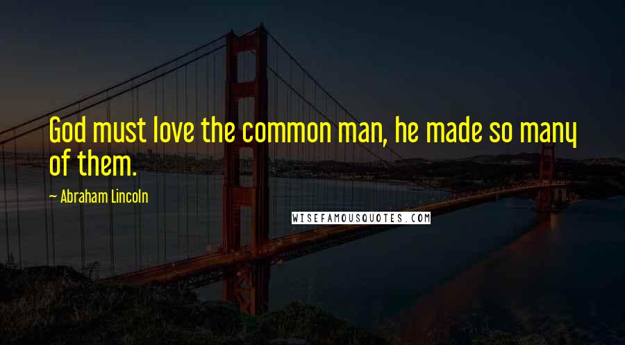 Abraham Lincoln Quotes: God must love the common man, he made so many of them.