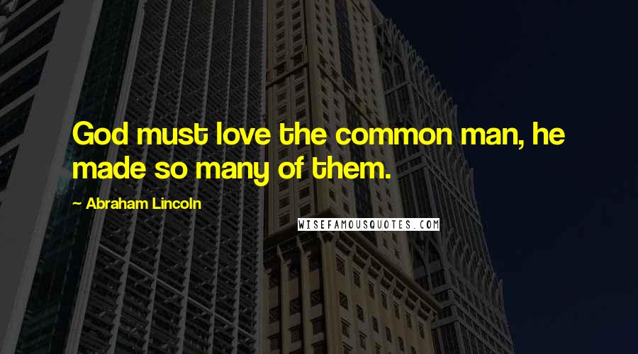 Abraham Lincoln Quotes: God must love the common man, he made so many of them.