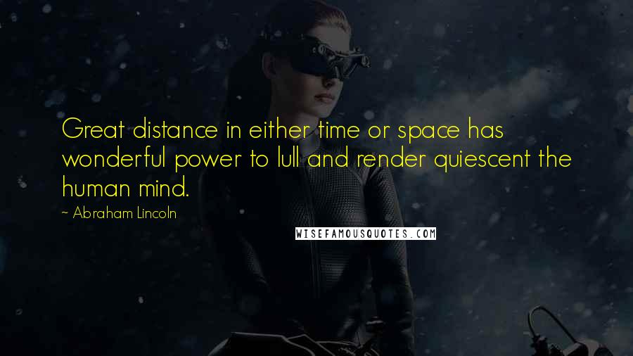 Abraham Lincoln Quotes: Great distance in either time or space has wonderful power to lull and render quiescent the human mind.