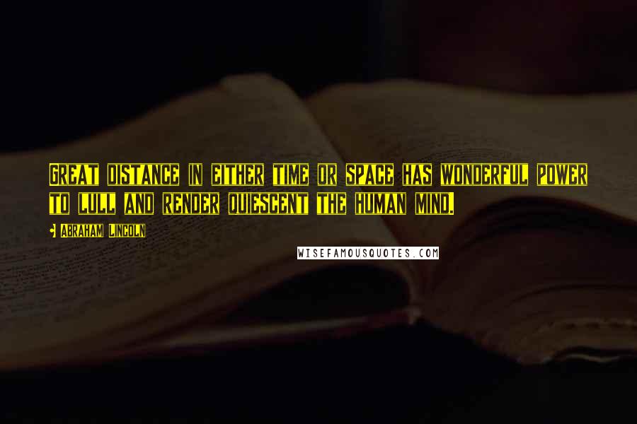 Abraham Lincoln Quotes: Great distance in either time or space has wonderful power to lull and render quiescent the human mind.