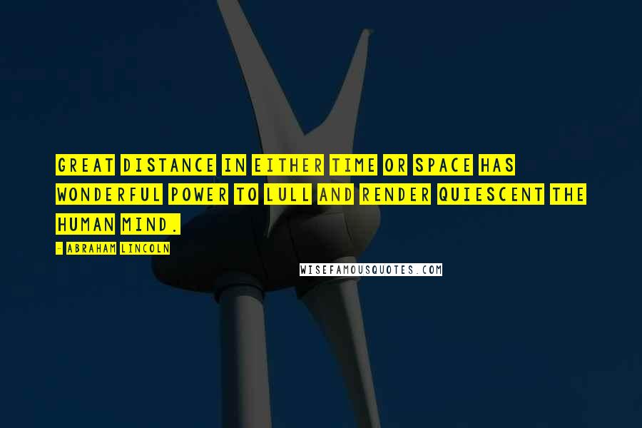 Abraham Lincoln Quotes: Great distance in either time or space has wonderful power to lull and render quiescent the human mind.