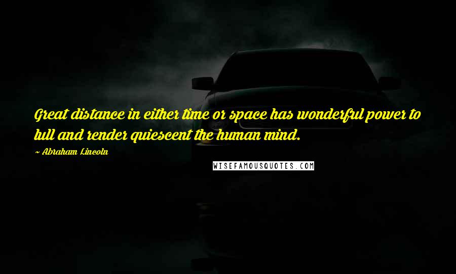 Abraham Lincoln Quotes: Great distance in either time or space has wonderful power to lull and render quiescent the human mind.