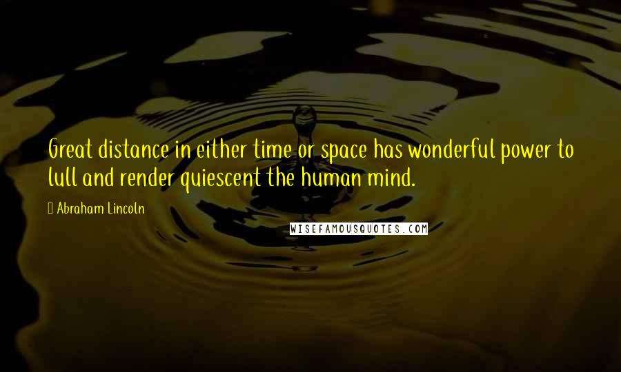 Abraham Lincoln Quotes: Great distance in either time or space has wonderful power to lull and render quiescent the human mind.