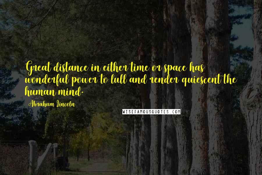 Abraham Lincoln Quotes: Great distance in either time or space has wonderful power to lull and render quiescent the human mind.