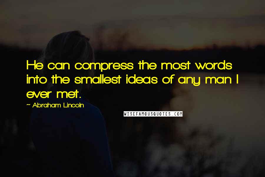 Abraham Lincoln Quotes: He can compress the most words into the smallest ideas of any man I ever met.