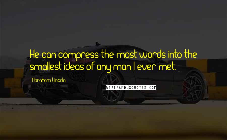 Abraham Lincoln Quotes: He can compress the most words into the smallest ideas of any man I ever met.