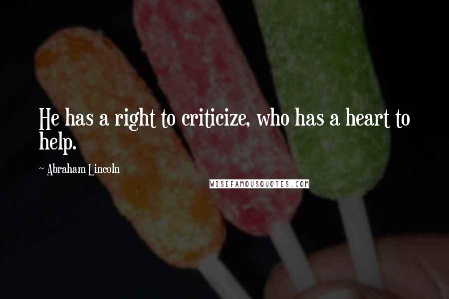 Abraham Lincoln Quotes: He has a right to criticize, who has a heart to help.