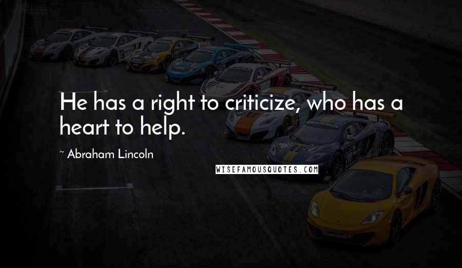 Abraham Lincoln Quotes: He has a right to criticize, who has a heart to help.