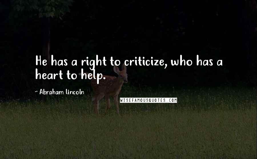 Abraham Lincoln Quotes: He has a right to criticize, who has a heart to help.