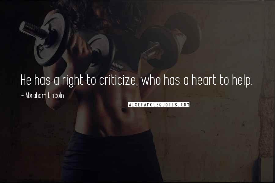 Abraham Lincoln Quotes: He has a right to criticize, who has a heart to help.