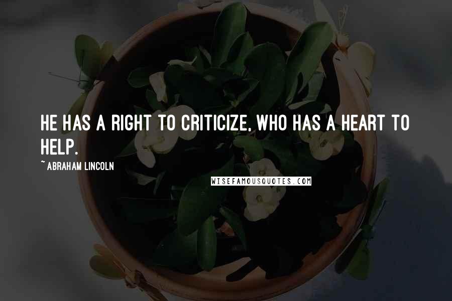 Abraham Lincoln Quotes: He has a right to criticize, who has a heart to help.