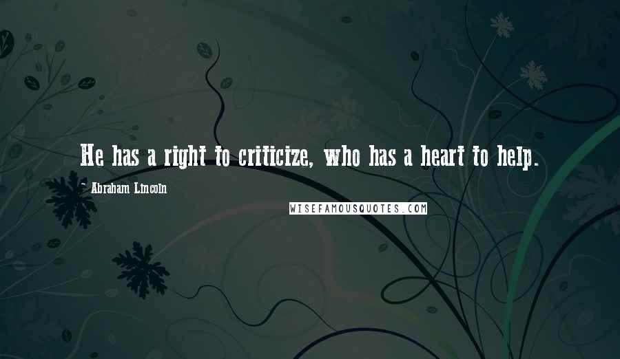 Abraham Lincoln Quotes: He has a right to criticize, who has a heart to help.