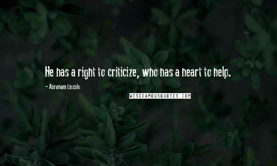 Abraham Lincoln Quotes: He has a right to criticize, who has a heart to help.