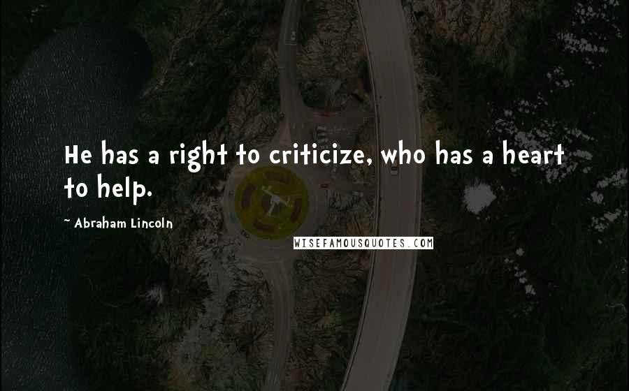 Abraham Lincoln Quotes: He has a right to criticize, who has a heart to help.