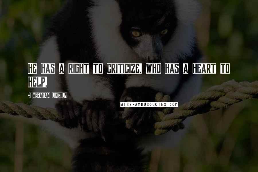 Abraham Lincoln Quotes: He has a right to criticize, who has a heart to help.