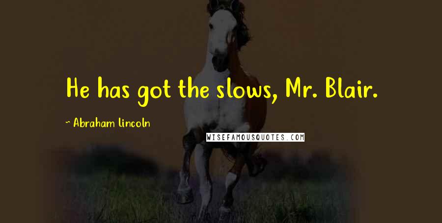 Abraham Lincoln Quotes: He has got the slows, Mr. Blair.