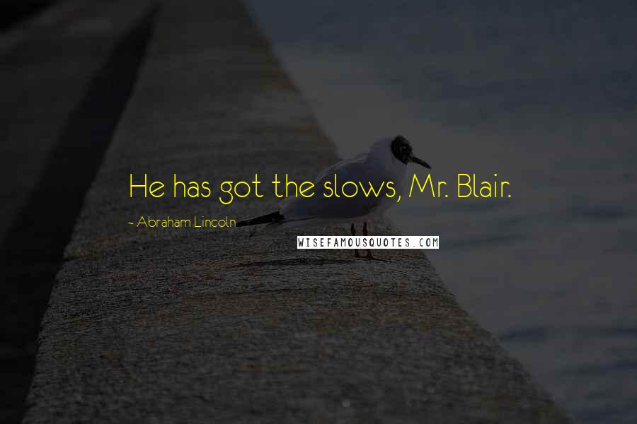 Abraham Lincoln Quotes: He has got the slows, Mr. Blair.