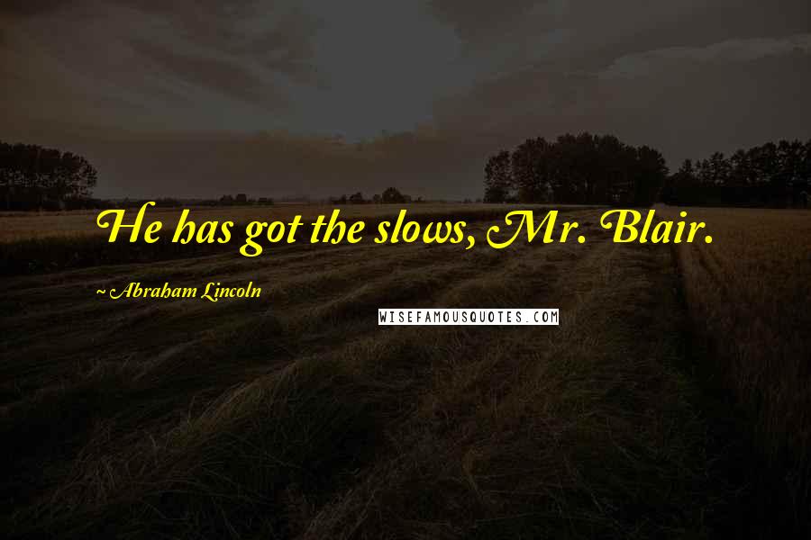 Abraham Lincoln Quotes: He has got the slows, Mr. Blair.